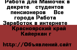 Работа для Мамочек в декрете , студентов , пенсионеров. - Все города Работа » Заработок в интернете   . Красноярский край,Кайеркан г.